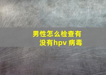 男性怎么检查有没有hpv 病毒